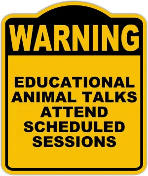 EDUCATIONAL ANIMAL TALKS ATTEND SCHEDULED SESSIONS Warning Yellow Black Aluminum Composite Sign 20 x 24 inches