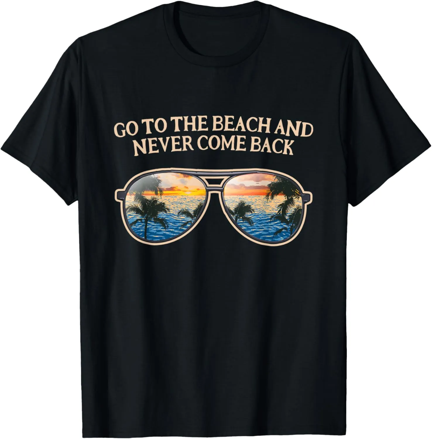 Go to the Beach and Never Come Back Funny Summer Humor T-Shirt