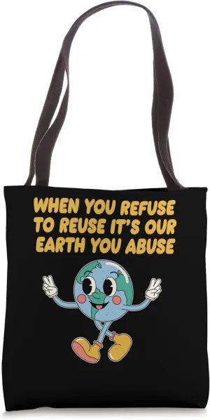 Refuse to Reuse Its Our Earth You Abuse Ecology Lifestyle Tote Bag